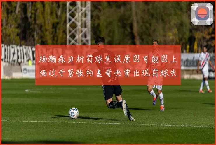 杨瀚森分析罚球失误原因可能因上场过于紧张约基奇也曾出现罚球失误