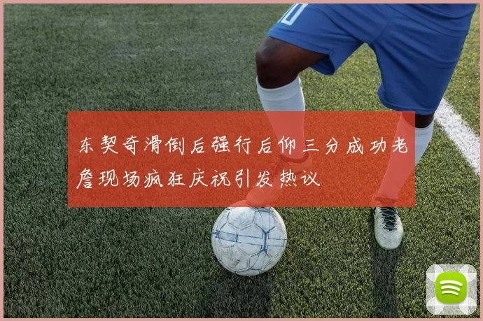 东契奇滑倒后强行后仰三分成功老詹现场疯狂庆祝引发热议