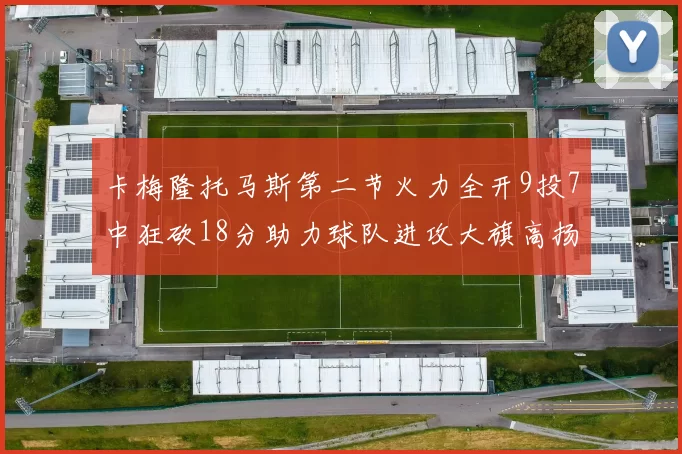 卡梅隆托马斯第二节火力全开9投7中狂砍18分助力球队进攻大旗高扬