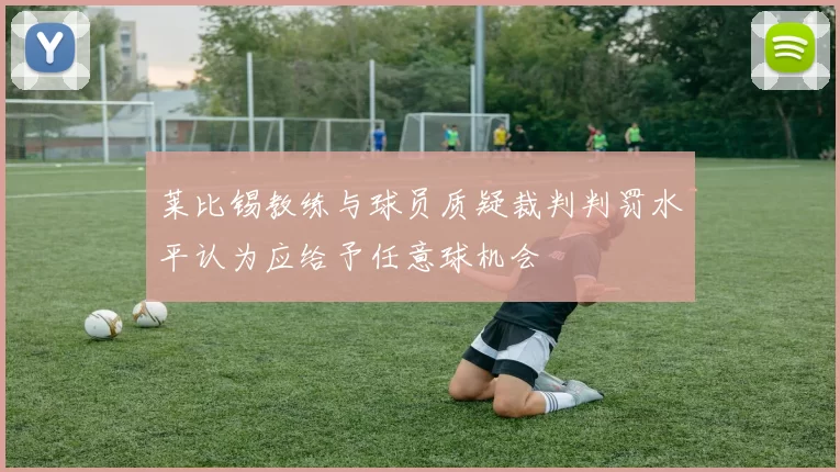 莱比锡教练与球员质疑裁判判罚水平认为应给予任意球机会