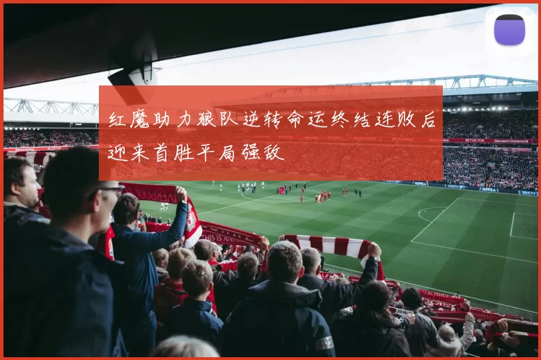红魔助力狼队逆转命运终结连败后迎来首胜平局强敌