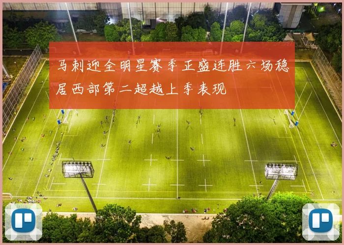 马刺迎全明星赛季正盛连胜六场稳居西部第二超越上季表现