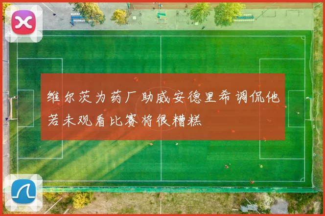 维尔茨为药厂助威安德里希调侃他若未观看比赛将很糟糕