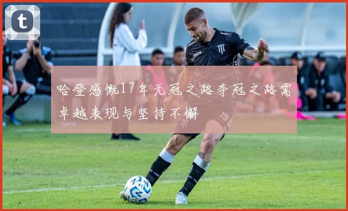 哈登感慨17年无冠之路夺冠之路需卓越表现与坚持不懈