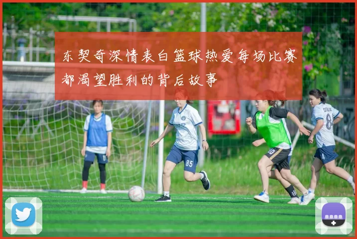 东契奇深情表白篮球热爱每场比赛都渴望胜利的背后故事
