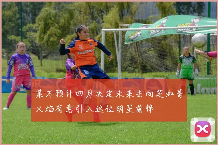 莱万预计四月决定未来去向芝加哥火焰有意引入这位明星前锋