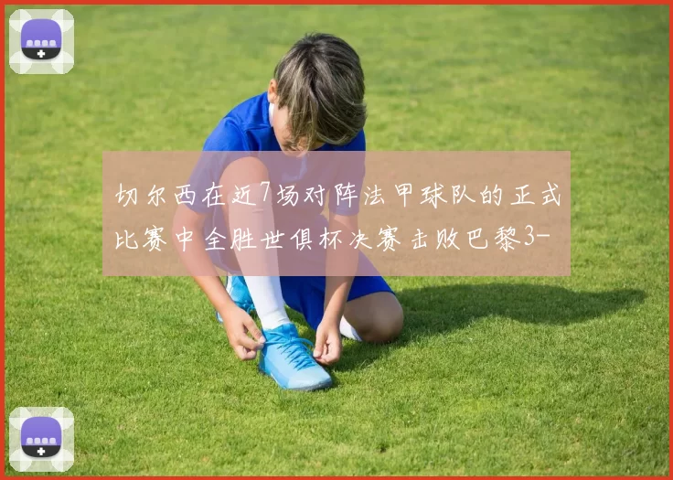 切尔西在近7场对阵法甲球队的正式比赛中全胜世俱杯决赛击败巴黎3-0