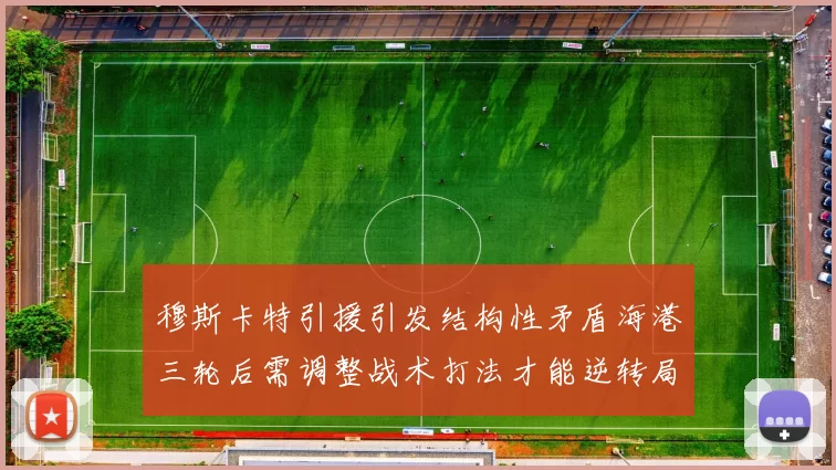 穆斯卡特引援引发结构性矛盾海港三轮后需调整战术打法才能逆转局面