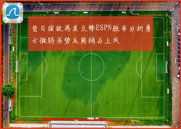 昔日宿敌再度交锋ESPN胜率分析勇士微弱劣势灰熊稍占上风