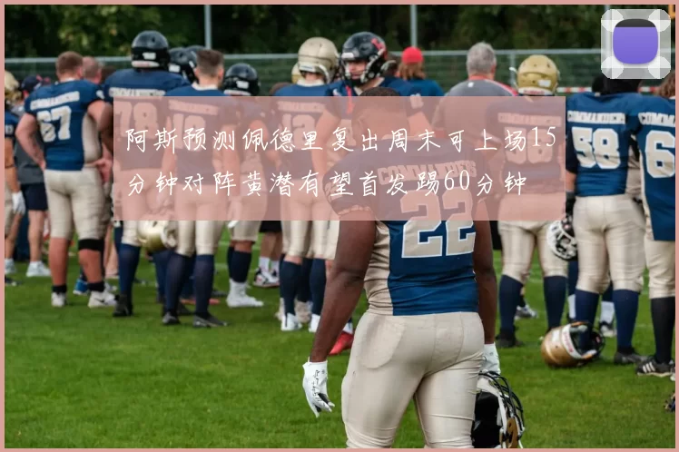 阿斯预测佩德里复出周末可上场15分钟对阵黄潜有望首发踢60分钟